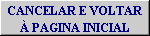 CANCELAR E VOLTAR  PAGINA INICIAL
